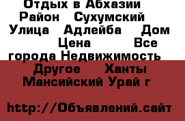 Отдых в Абхазии  › Район ­ Сухумский  › Улица ­ Адлейба  › Дом ­ 298 › Цена ­ 500 - Все города Недвижимость » Другое   . Ханты-Мансийский,Урай г.